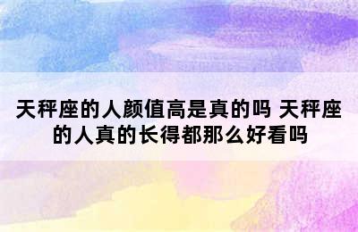 天秤座的人颜值高是真的吗 天秤座的人真的长得都那么好看吗